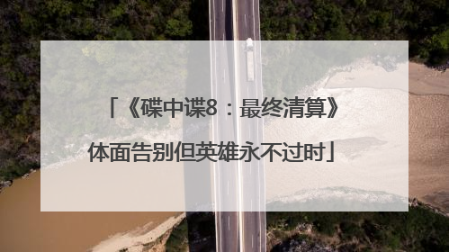 《碟中谍8：最终清算》体面告别但英雄永不过时