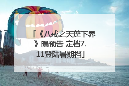 《八戒之天蓬下界》曝预告 定档7.11登陆暑期档