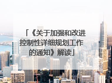 《关于加强和改进控制性详细规划工作的通知》解读