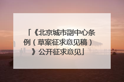 《北京城市副中心条例（草案征求意见稿）》公开征求意见