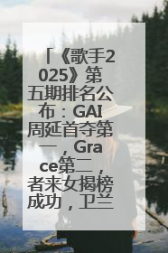 《歌手2025》第五期排名公布：GAI周延首夺第一，Grace第二，者来女揭榜成功，卫兰被淘汰