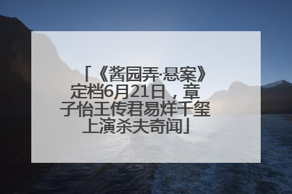 《酱园弄·悬案》定档6月21日，章子怡王传君易烊千玺上演杀夫奇闻