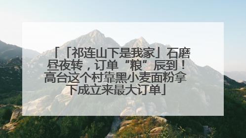 「祁连山下是我家」石磨昼夜转，订单“粮”辰到！高台这个村靠黑小麦面粉拿下成立来最大订单
