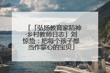 「弘扬教育家精神·乡村教师日志」刘惊蛰：把每个孩子都当作掌心的宝贝