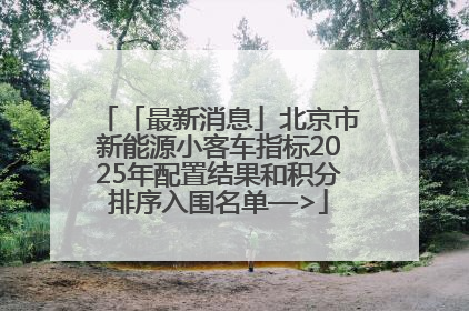 「最新消息」北京市新能源小客车指标2025年配置结果和积分排序入围名单—>