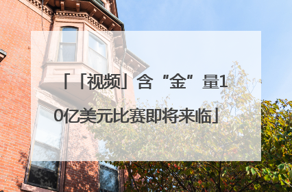 「视频」含“金”量10亿美元比赛即将来临