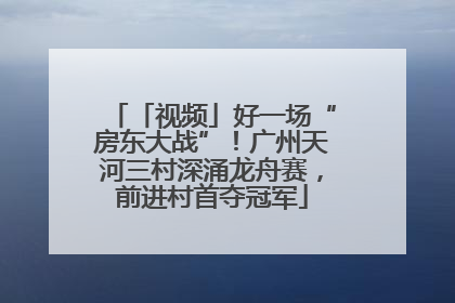 「视频」好一场“房东大战”！广州天河三村深涌龙舟赛，前进村首夺冠军