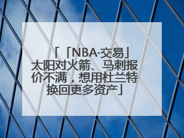 「NBA·交易」太阳对火箭、马刺报价不满，想用杜兰特换回更多资产