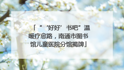 “‘好好’书吧”温暖疗愈路,南通市图书馆儿童医院分馆揭牌