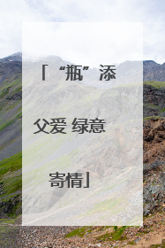 “瓶”添父爱 绿意寄情
