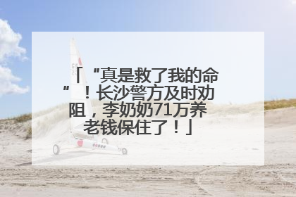 “真是救了我的命”！长沙警方及时劝阻，李奶奶71万养老钱保住了！