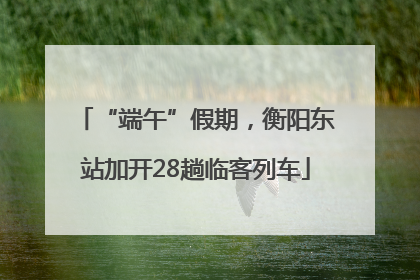 “端午”假期，衡阳东站加开28趟临客列车