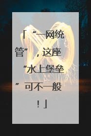 “一网统管”，这座“水上堡垒”可不一般！