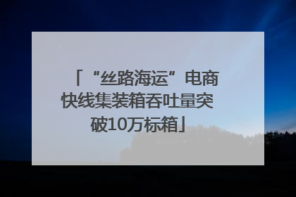 “丝路海运”电商快线集装箱吞吐量突破10万标箱