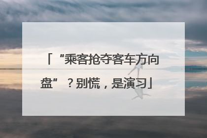 “乘客抢夺客车方向盘”？别慌，是演习