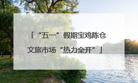 “五一”假期宝鸡陈仓文旅市场“热力全开”