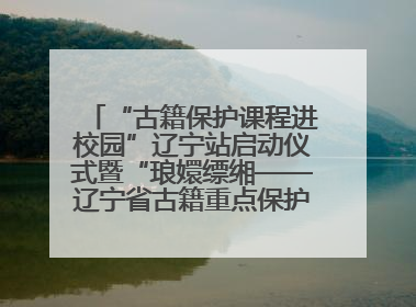“古籍保护课程进校园”辽宁站启动仪式暨“琅嬛缥缃——辽宁省古籍重点保护单位成果展”在辽宁大学举行