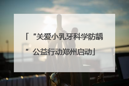 “关爱小乳牙科学防龋”公益行动郑州启动