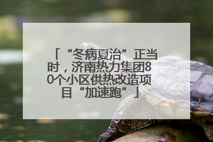 “冬病夏治”正当时，济南热力集团80个小区供热改造项目“加速跑”