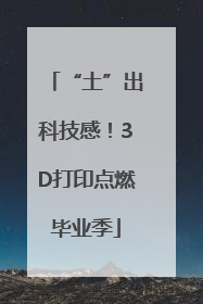 “土”出科技感！3D打印点燃毕业季