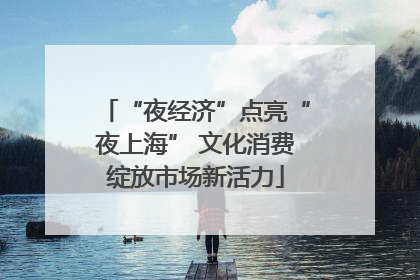 “夜经济”点亮“夜上海” 文化消费绽放市场新活力