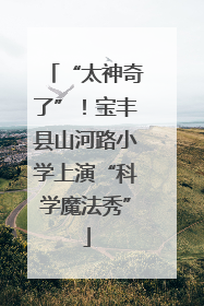“太神奇了”！宝丰县山河路小学上演“科学魔法秀”