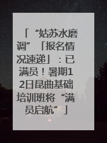 “姑苏水磨调”「报名情况速递」：已满员！暑期12日昆曲基础培训班将“满员启航”