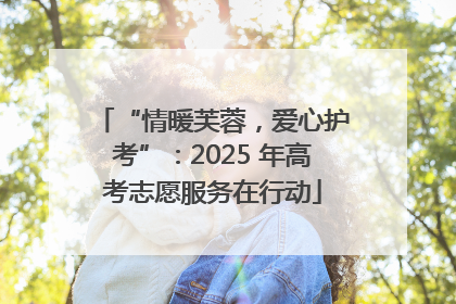 “情暖芙蓉，爱心护考”：2025 年高考志愿服务在行动