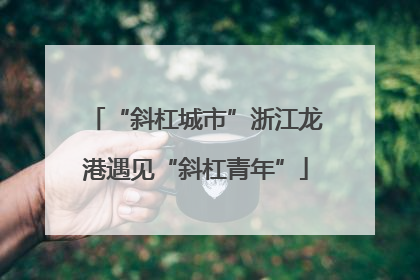 “斜杠城市”浙江龙港遇见“斜杠青年”