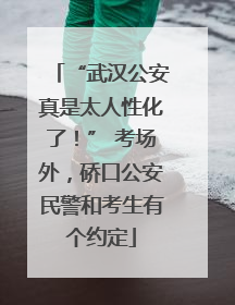 “武汉公安真是太人性化了！” 考场外，硚口公安民警和考生有个约定