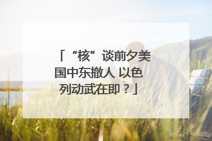 “核”谈前夕美国中东撤人 以色列动武在即？