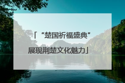 “楚国祈福盛典”展现荆楚文化魅力