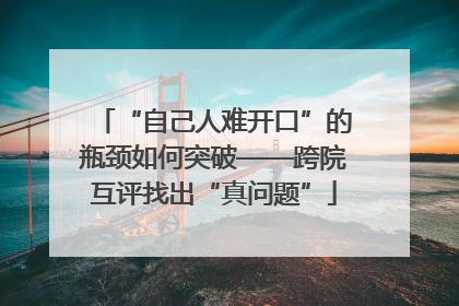 “自己人难开口”的瓶颈如何突破——跨院互评找出“真问题”