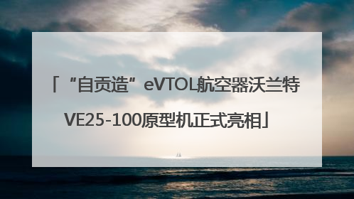 “自贡造”eVTOL航空器沃兰特VE25-100原型机正式亮相