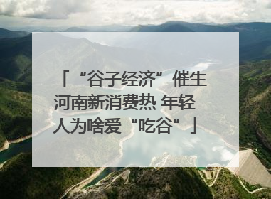 “谷子经济”催生河南新消费热 年轻人为啥爱“吃谷”