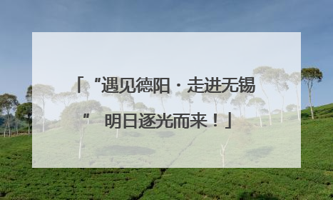 “遇见德阳・走进无锡” 明日逐光而来！