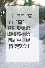“非”常有“益”！益阳形象馆即将亮相第四届中非经贸博览会