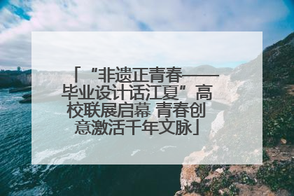 “非遗正青春——毕业设计话江夏”高校联展启幕 青春创意激活千年文脉