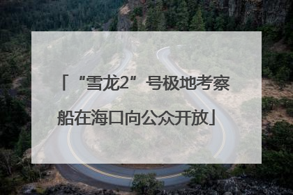 “雪龙2”号极地考察船在海口向公众开放