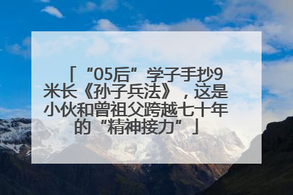 “05后”学子手抄9米长《孙子兵法》，这是小伙和曾祖父跨越七十年的“精神接力”
