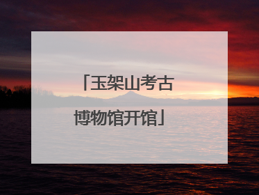 玉架山考古博物馆开馆
