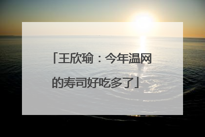 王欣瑜：今年温网的寿司好吃多了