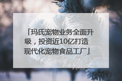 玛氏宠物业务全面升级，投资近10亿打造现代化宠物食品工厂