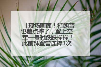 现场画面！特朗普也差点摔了，登上空军一号时跌跌撞撞！此前拜登曾连摔3次，被特朗普嘲讽