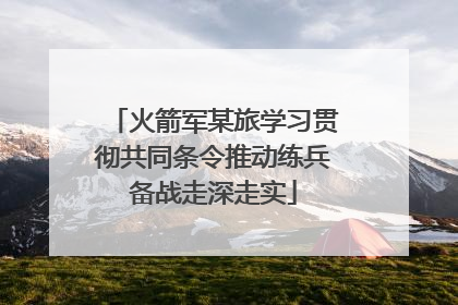 火箭军某旅学习贯彻共同条令推动练兵备战走深走实