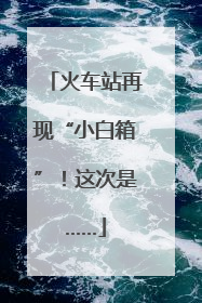 火车站再现“小白箱”！这次是……