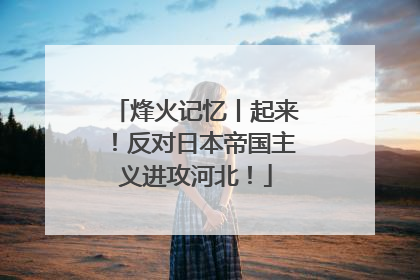 烽火记忆丨起来！反对日本帝国主义进攻河北！