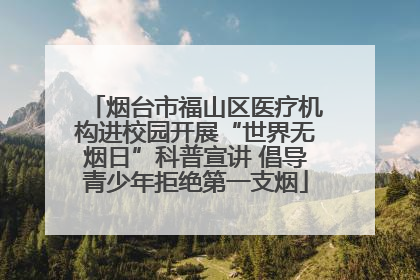 烟台市福山区医疗机构进校园开展“世界无烟日”科普宣讲 倡导青少年拒绝第一支烟