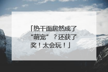 热干面居然成了“萌宠”？还获了奖！太会玩！