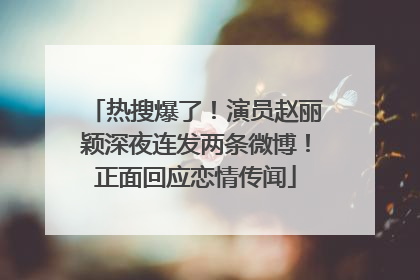 热搜爆了！演员赵丽颖深夜连发两条微博！正面回应恋情传闻